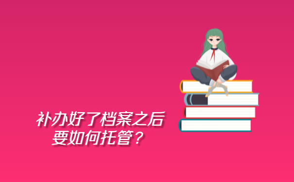 补办好了档案之后要如何托管？