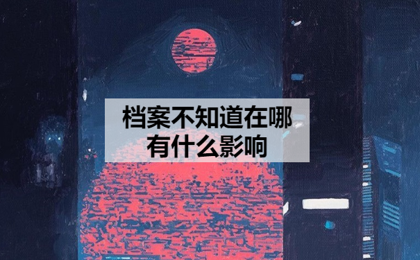 档案不知道在哪有什么影响