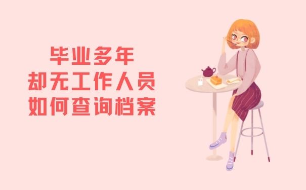 毕业多年却无工作人员如何查询档案