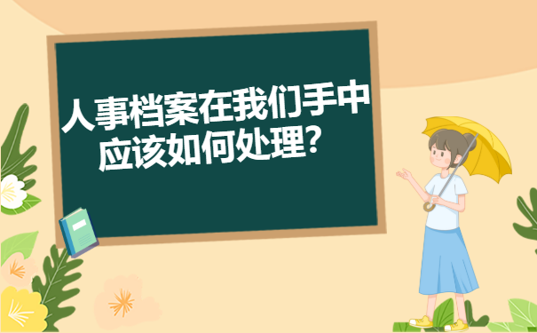 在自己手中的人事档案应该如何正确处理？