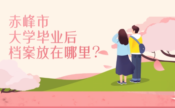 赤峰市大学毕业后档案放在哪里？