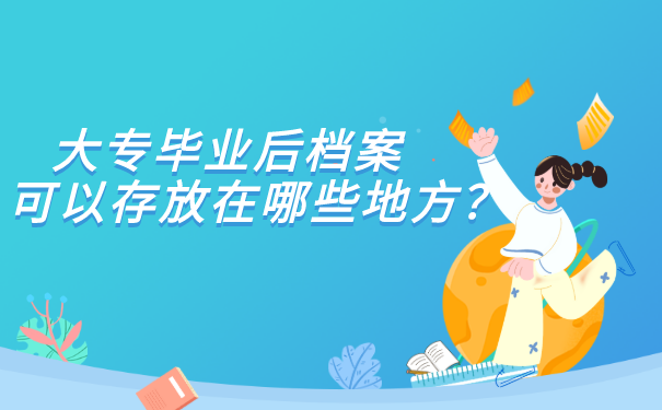 大专毕业后档案可以存放在哪些地方？