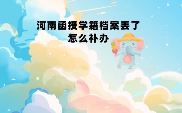 函授学籍档案丢了怎么补办