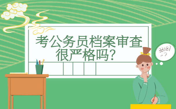 考公务员档案审查很严格吗？