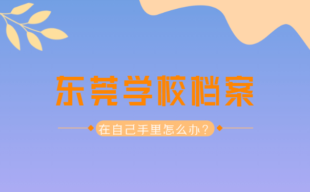 东莞学校档案在自己手里怎么办？