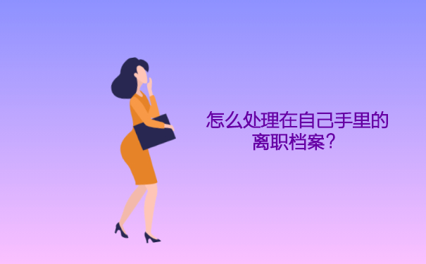 怎么处理在自己手里的离职档案？