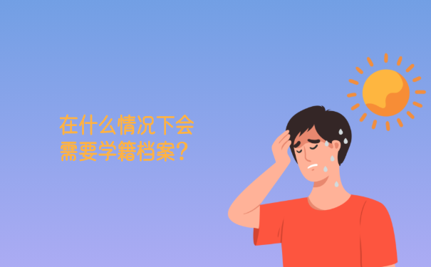 在什么情况下会需要学籍档案？