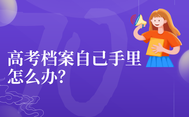 高考档案自己手里怎么办？