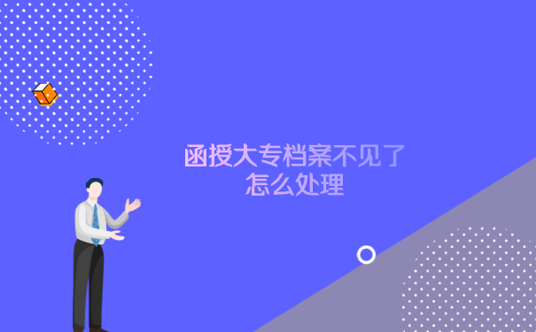 发现函授大专档案不见了怎么处理