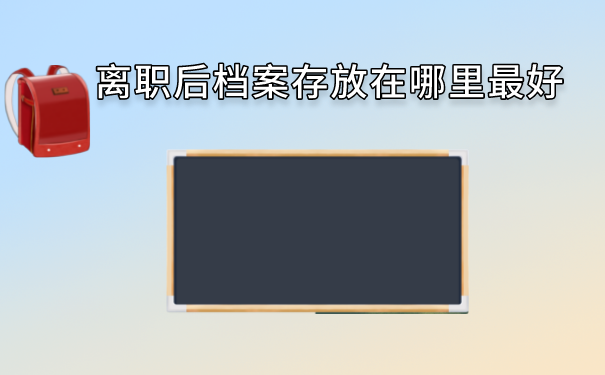 离职后档案存放在哪里最好