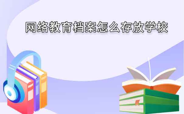 网络教育档案怎么存放学校