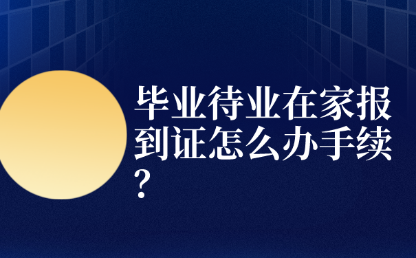 毕业待业在家报到证怎么办手续？