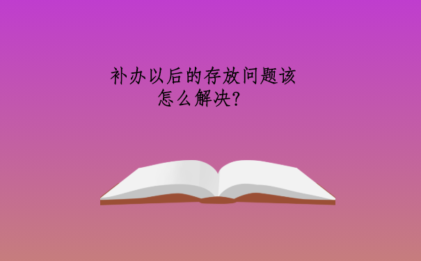 补办成功以后的存放问题该怎么解决？