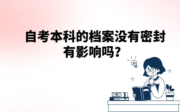 自考本科的档案没有密封有影响吗？