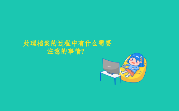 处理档案的过程中需要注意的事情？