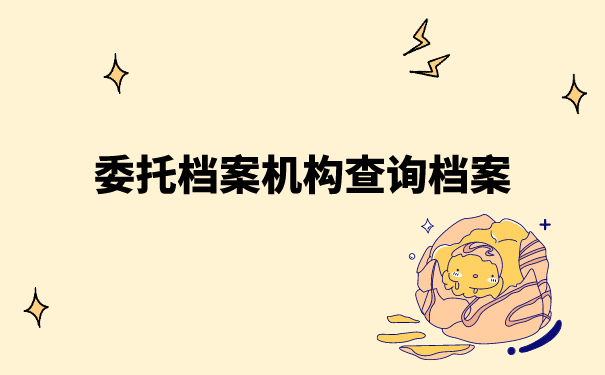 委托档案机构查询档案