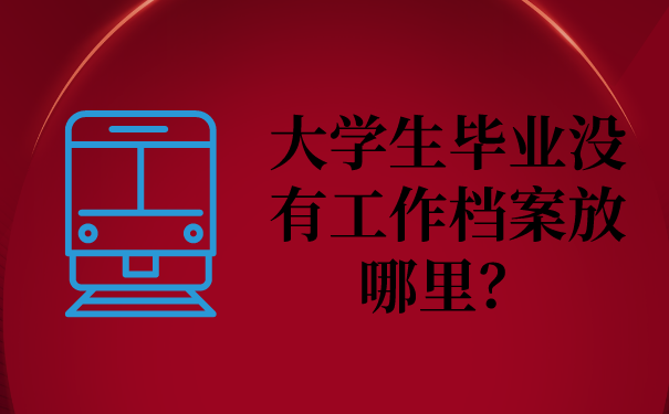 大学生毕业没有工作档案放哪里？