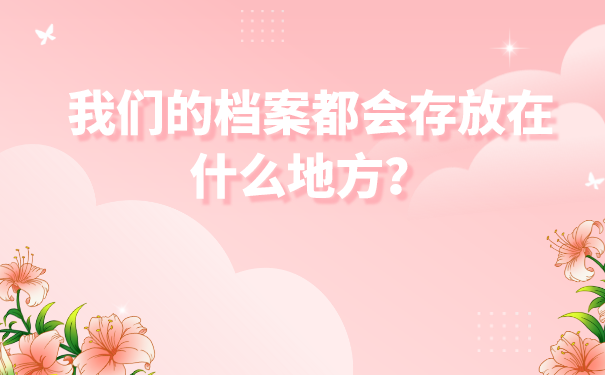 我们的档案都会存放在什么地方？