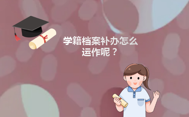 学籍档案补办怎么运作呢