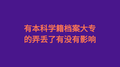 有本科学籍档案大专的弄丢了有没有影响