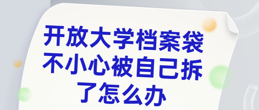 开放大学档案袋不小心被自己拆了怎么办