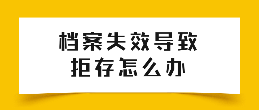 因档案失效被拒怎么办