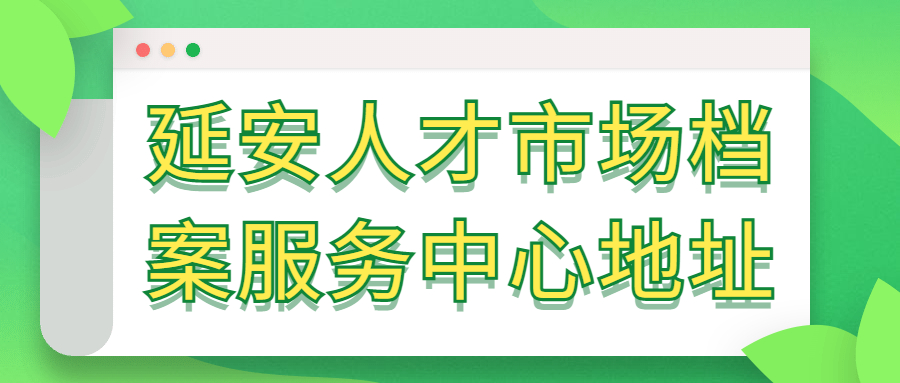 延安人才市场档案服务中心地址