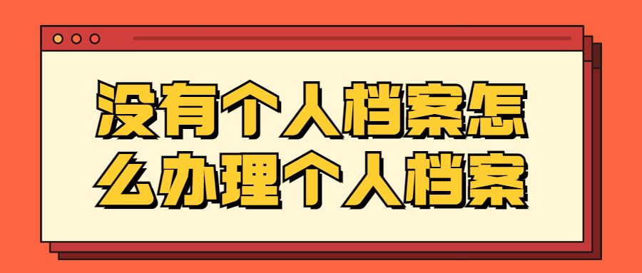 没有个人档案怎么办理个人档案