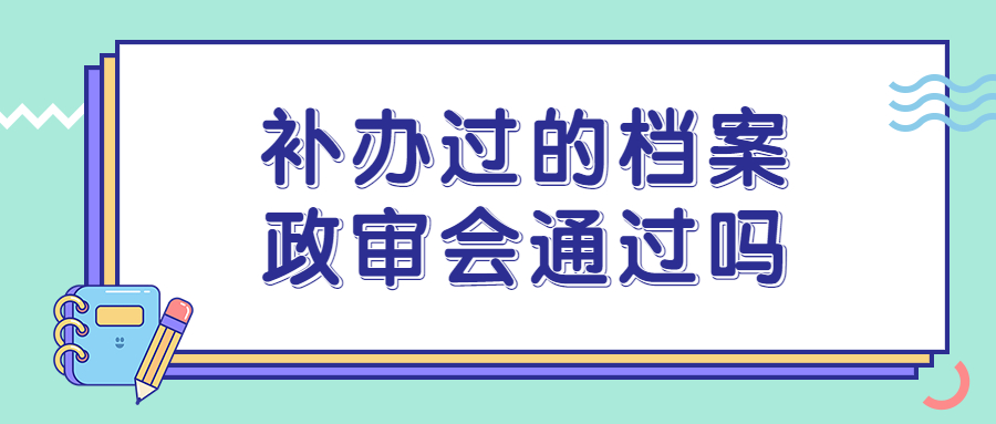 补办过的档案政审会通过吗