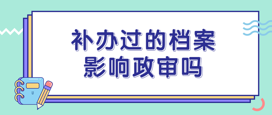 补办过的档案影响政审吗