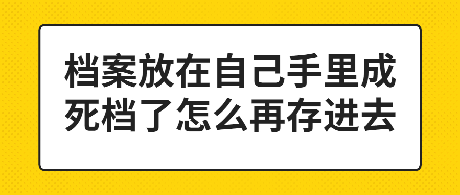 档案放在自己手里成死档了怎么再存进去