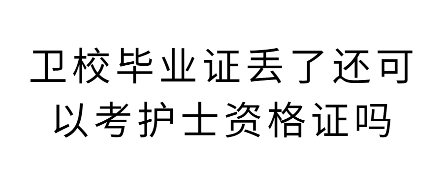 卫校毕业证丢了还可以考护士资格证