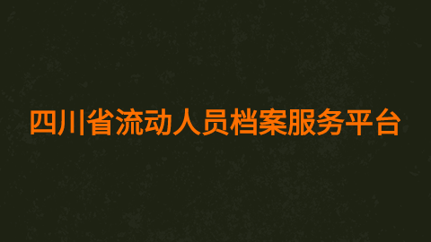 四川省流动人员档案服务平台