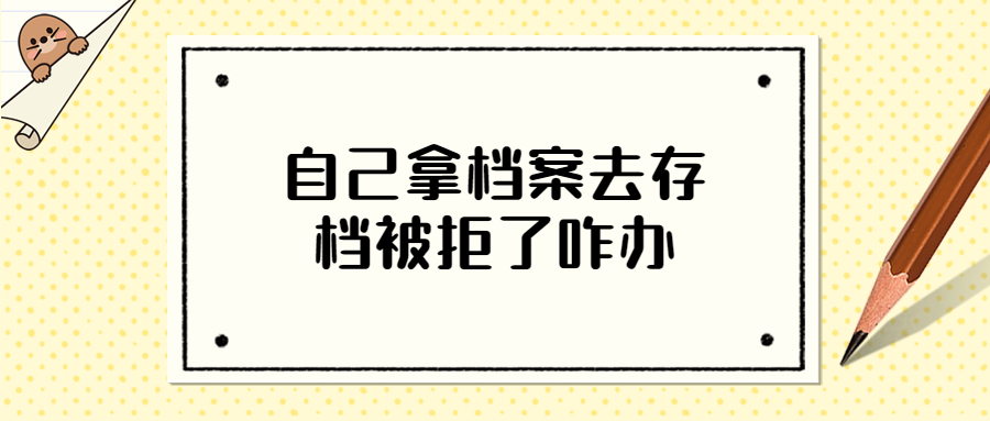 自己拿档案去存档被拒了咋办