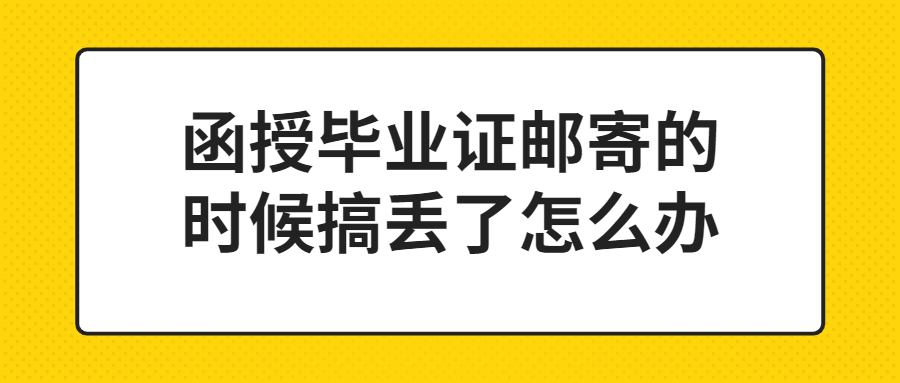 函授毕业证邮寄的时候搞丢了怎么办