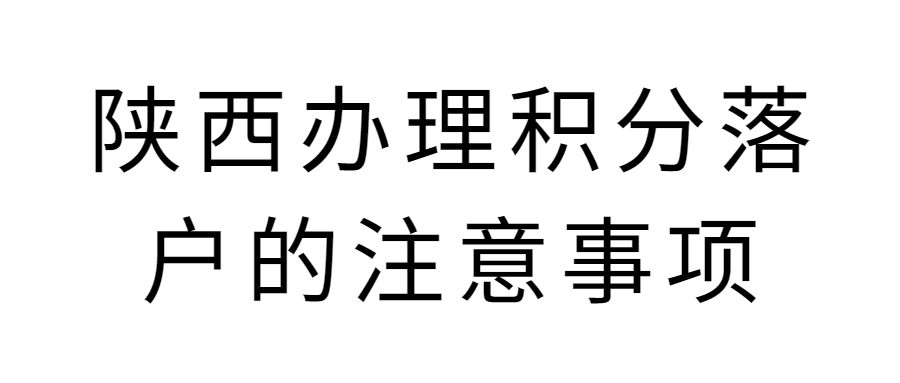 陕西办理积分落户的注意事项