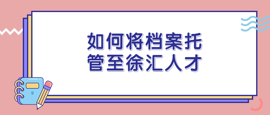 如何将档案托管至徐汇人才