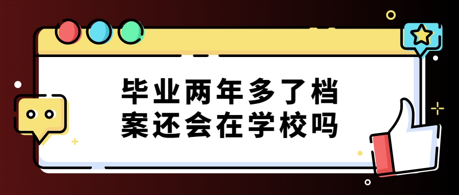 毕业两年多了档案还会在学校吗