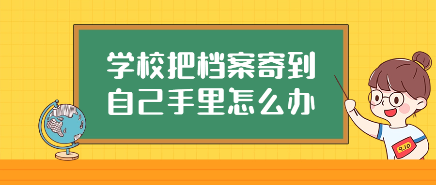 学校把档案寄到自己手里怎么办