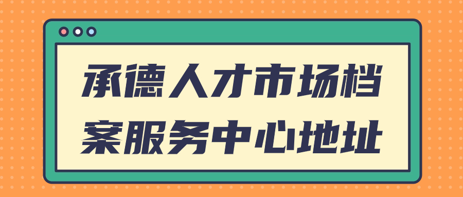 承德人才市场档案服务中心地址