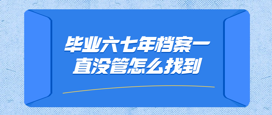 毕业六七年档案一直没管要怎么找到