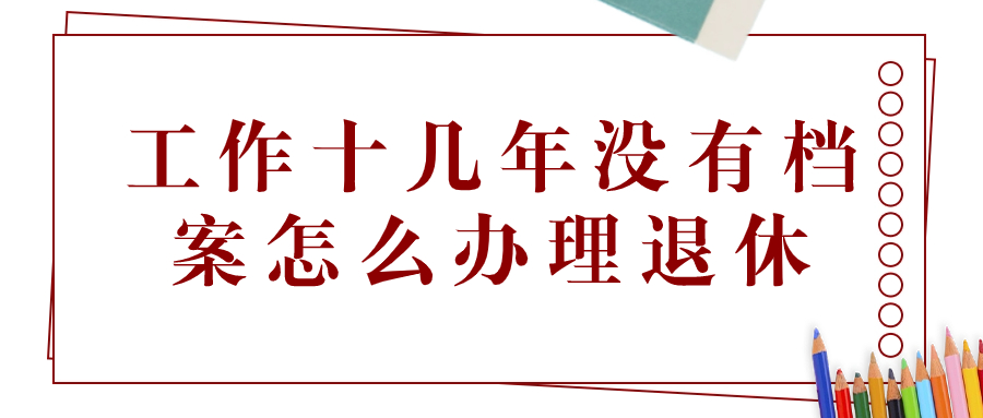 工作十几年没有档案怎么办理退休