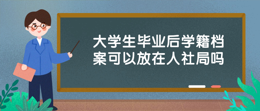 大学生毕业后学籍档案可以放在人社局吗