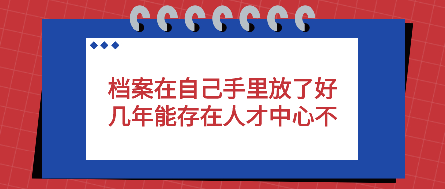 档案在自己手里放了好几年能存在人才中心不