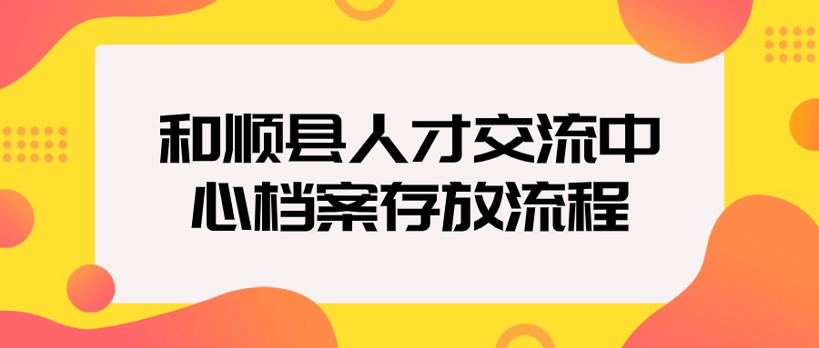 和顺县人才交流中心档案存放流程