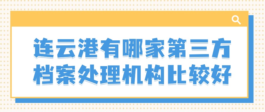 连云港有哪家第三方档案处理机构比较好