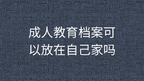 成人教育档案可以放在自己家吗