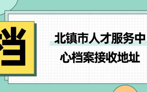 北镇市人才服务中心档案接收地址和存档流程及条件