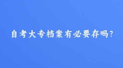 自考大专档案有必要存吗？