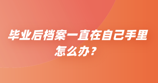 毕业后档案一直在自己手里怎么办？